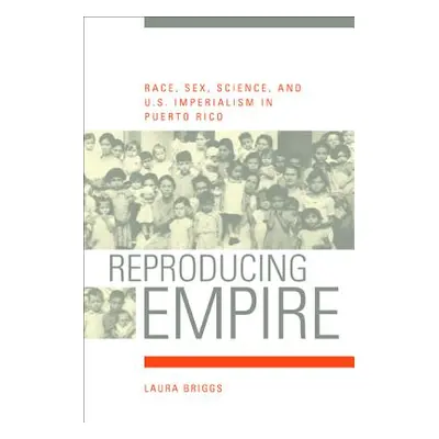 "Reproducing Empire, 11: Race, Sex, Science, and U.S. Imperialism in Puerto Rico" - "" ("Briggs 