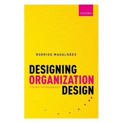 "Designing Organization Design: A Human-Centred Approach" - "" ("Magalhaes Rodrigo")(Pevná vazba