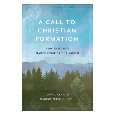 "A Call to Christian Formation: How Theology Makes Sense of Our World" - "" ("Clark John C.")(Pa