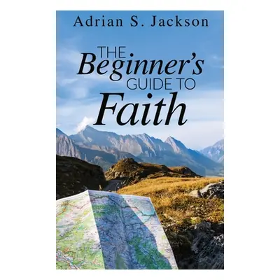 "The Beginner's Guide to Faith" - "" ("Jackson Adrian S.")(Paperback)