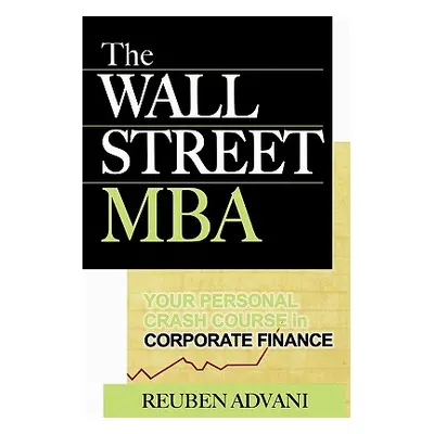 "The Wall Street MBA: Your Personal Crash Course in Corporate Finance" - "" ("Advani Reuben")(Pa