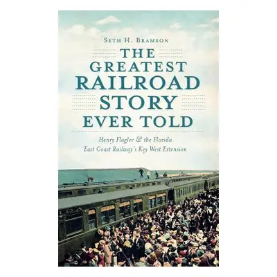 "The Greatest Railroad Story Ever Told: Henry Flagler & the Florida East Coast Railway's Key Wes