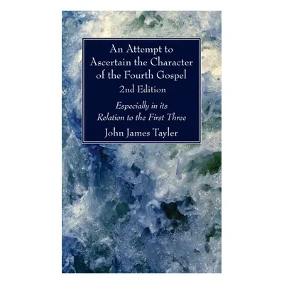 "An Attempt to Ascertain the Character of the Fourth Gospel, 2nd Edition" - "" ("Tayler John Jam