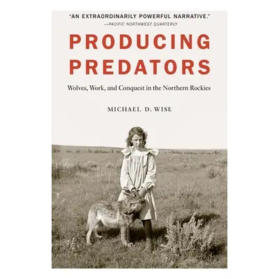 "Producing Predators: Wolves, Work, and Conquest in the Northern Rockies" - "" ("Wise Michael D.