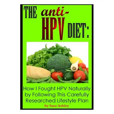 "The ANTI HPV Diet: How I Fought HPV Naturally by Following This Carefully Researched Lifestyle 