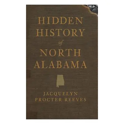 "Hidden History of North Alabama" - "" ("Reeves Jacquelyn Procter")(Pevná vazba)