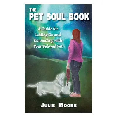 "The Pet Soul Book: A Guide for Letting Go and Connecting with Your Beloved Pet" - "" ("Moore Ju