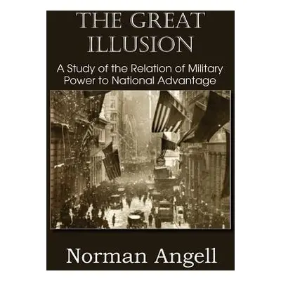 "The Great Illusion A Study of the Relation of Military Power to National Advantage" - "" ("Ange