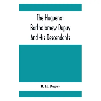 "The Huguenot Bartholomew Dupuy And His Descendants" - "" ("H. Dupuy B.")(Paperback)