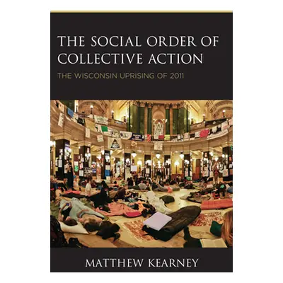 "The Social Order of Collective Action: The Wisconsin Uprising of 2011" - "" ("Kearney Matthew")