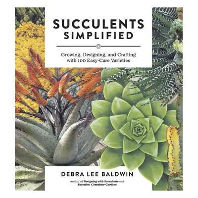 "Succulents Simplified: Growing, Designing, and Crafting with 100 Easy-Care Varieties" - "" ("Ba