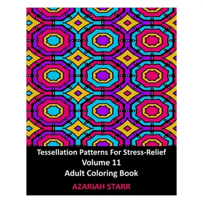 "Tessellation Patterns For Stress-Relief Volume 11: Adult Coloring Book" - "" ("Starr Azariah")(