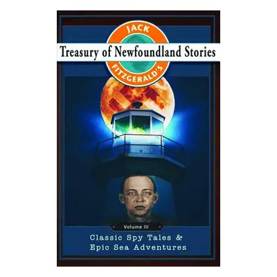 "Jack Fitzgerald's Treasury of Newfoundland Stories, Volume III: Classic Spy Tales and Epic Sea 