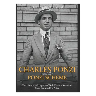 "Charles Ponzi and the Ponzi Scheme: The History and Legacy of 20th Century America's Most Famou