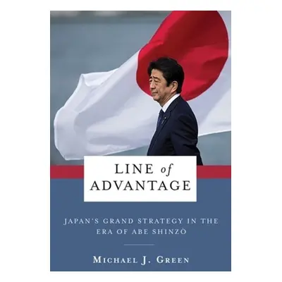 "Line of Advantage: Japan's Grand Strategy in the Era of Abe Shinzō" - "" ("Green Michael")(Pape