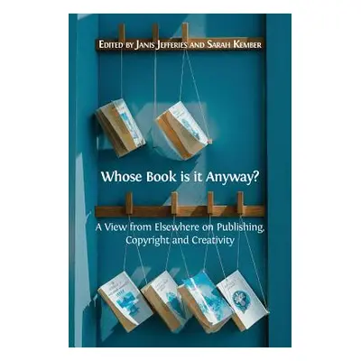 "Whose Book is it Anyway?: A View From Elsewhere on Publishing, Copyright and Creativity" - "" (