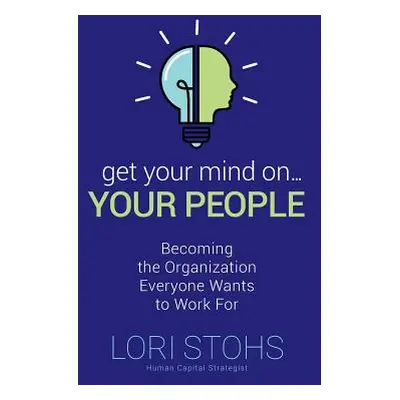 "Get Your Mind On Your People: Becoming the Organization Everyone Wants to Work For" - "" ("Stoh