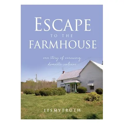 "Escape to the farmhouse: one story of surviving domestic violence" - "" ("Itsmytruth")(Paperbac