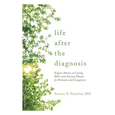 "Life After the Diagnosis: Expert Advice on Living Well with Serious Illness for Patients and Ca