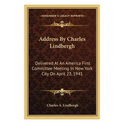 "Address by Charles Lindbergh: Delivered at an America First Committee Meeting in New York City 