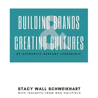 "Building Brands & Creating Cultures: Of Authentic Servant Leadership" - "" ("Schweikhart Stacy 