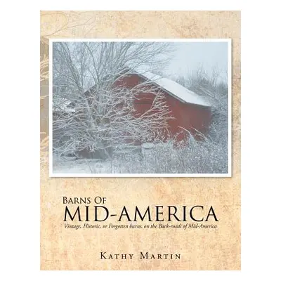 "Barns of Mid-America: Vintage, Historic, or Forgotten barns, on the Back-roads of Mid-America" 