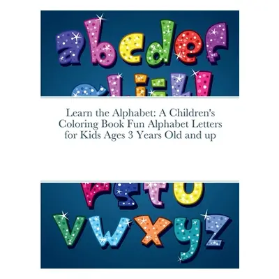 "Learn the Alphabet: A Children's Coloring Book Fun Alphabet Letters for Kids Ages 3 Years Old a