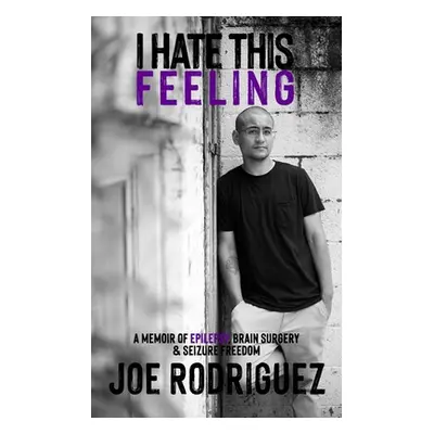 "I Hate This Feeling: A Memoir of Epilepsy, Brain Surgery & Seizure Freedom" - "" ("Rodriguez Jo