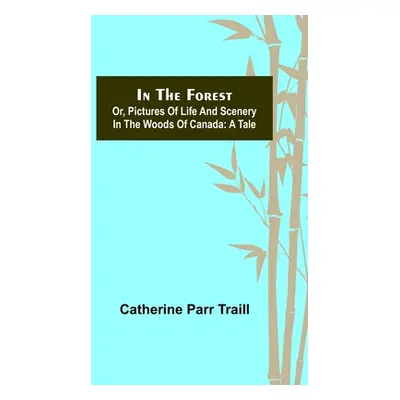 "In the Forest; Or, Pictures of Life and Scenery in the Woods of Canada: A Tale" - "" ("Parr Tra