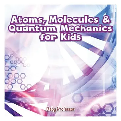 "Atoms, Molecules & Quantum Mechanics for Kids" - "" ("Baby Professor")(Paperback)