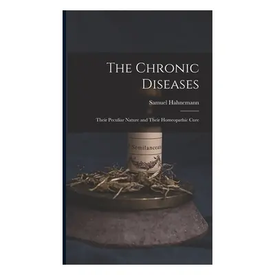 "The Chronic Diseases: Their Peculiar Nature and Their Homeopathic Cure" - "" ("Hahnemann Samuel