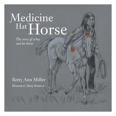 "Medicine Hat Horse: The Story of a Boy and His Horse" - "" ("Miller Betty Ann")(Paperback)