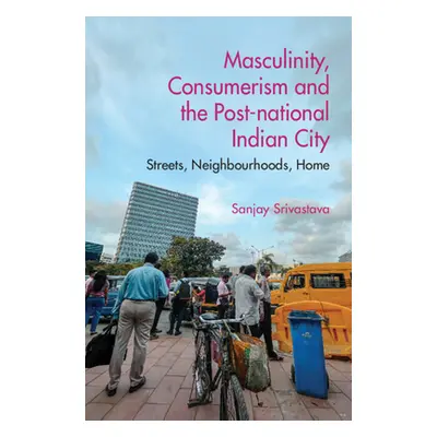 "Masculinity, Consumerism and the Post-National Indian City: Streets, Neighbourhoods, Home" - ""