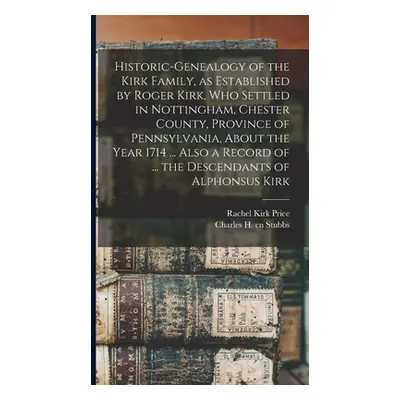 "Historic-genealogy of the Kirk Family, as Established by Roger Kirk, who Settled in Nottingham,