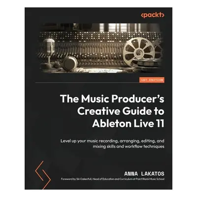 "The Music Producer's Creative Guide to Ableton Live 11: Level up your music recording, arrangin