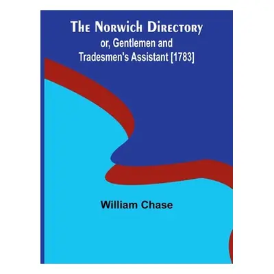 "The Norwich Directory; or, Gentlemen and Tradesmen's Assistant [1783]" - "" ("Chase William")(P