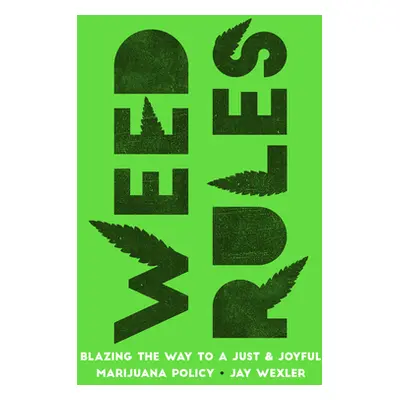 "Weed Rules: Blazing the Way to a Just and Joyful Marijuana Policy" - "" ("Wexler Jay")(Pevná va