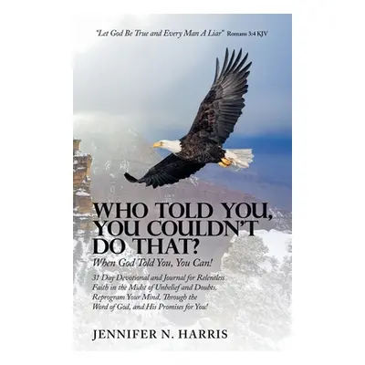 "Who Told You, You Couldn't Do That?: When God Told You, You Can!" - "" ("Harris Jennifer N.")(P