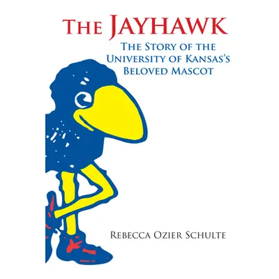 "The Jayhawk: The Story of the University of Kansas's Beloved Mascot" - "" ("Schulte Rebecca A."