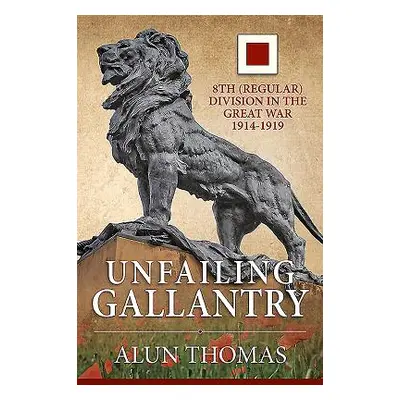 "Unfailing Gallantry: 8th (Regular) Division in the Great War 1914-1919" - "" ("Thomas Alun")(Pe