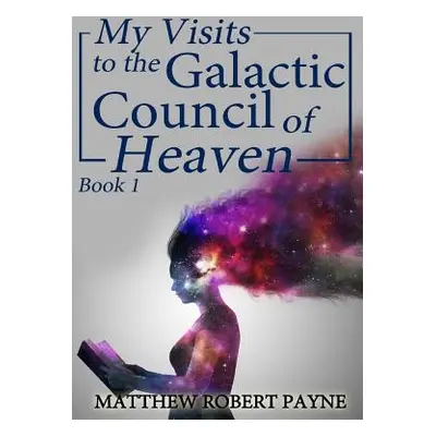 "My Visits to the Galactic Council of Heaven: Book 1" - "" ("Payne Matthew Robert")(Pevná vazba)