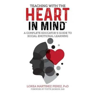 "Teaching with the HEART in Mind: A Complete Educator's Guide to Social Emotional Learning" - ""