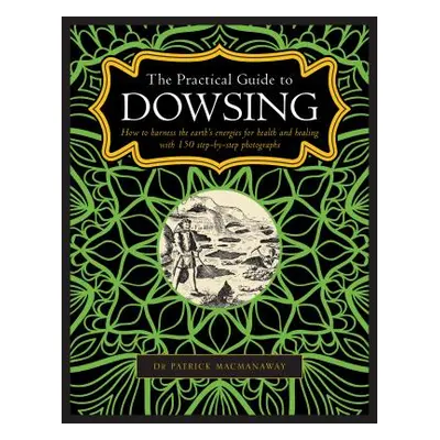 "The Practical Guide to Dowsing: How to Harness the Earth's Energies for Health and Healing, wit