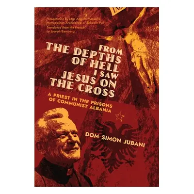 "From the Depths of Hell I Saw Jesus on the Cross: A Priest in the Prisons of Communist Albania"