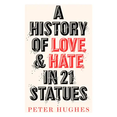 "A History of Love and Hate in 21 Statues" - "" ("Hughes Peter")(Pevná vazba)