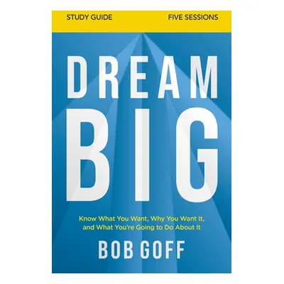 "Dream Big Study Guide: Know What You Want, Why You Want It, and What You're Going to Do about I