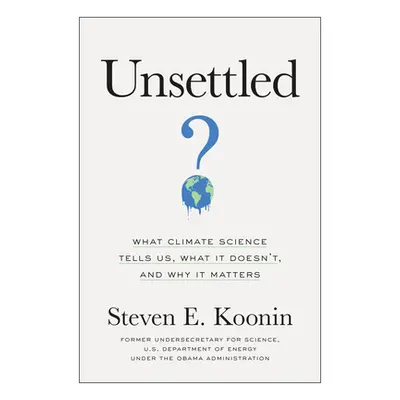 "Unsettled: What Climate Science Tells Us, What It Doesn't, and Why It Matters" - "" ("Koonin St