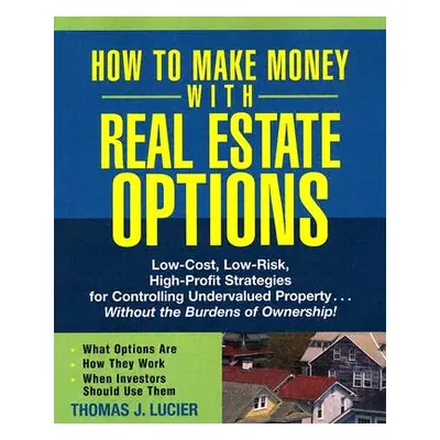 "How to Make Money with Real Estate Options: Low-Cost, Low-Risk, High-Profit Strategies for Cont