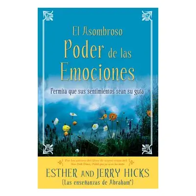 "A El Asombroso Poder de Las Emociones: Permita Que Sus Sentimientos Sean Su Guia" - "" ("Hicks 