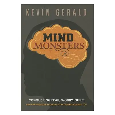 "Mind Monsters: Conquering Fear, Worry, Guilt & Other Negative Thoughts That Work Against You" -